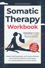 Somatic Therapy Guide and Workbook: Unlock the Wisdom of the Body in the Healing of Trauma With In-Depth Shadow Work, Somatic Workouts, Prompts for Inner Child Healing, and EMDR Techniques cover image