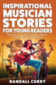 Inspirational Musician Stories for Young Readers: How Musical Legends Overcame Adversity to Create Melodic Masterpieces for Kids & Teens (Growth Mindset Books for Young Readers) cover image