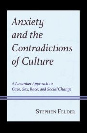 Anxiety and the Contradictions of Culture A Lacanian Approach to Gaze, Sex, Race, and Social Change cover image