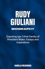 Rudy Giuliani Biography: Exposing the Crime Family of President Biden. Essays and Inspirations. cover image