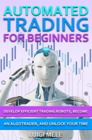 Automated Trading For Beginners Develop Efficient Trading Robots, Become an AlgoTrader, and Unlock Tour Time cover image