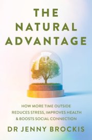 The Natural Advantage How More Time Outside Reduces Stress, Improves Health & Boosts Social Connection cover image