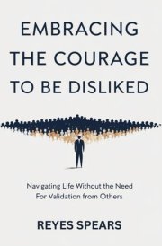 Embracing The Courage To Be Disliked: Navigating Life Without the Need for Validation from Others (Break Free from Within) cover image