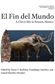 El Fin Del Mundo A Clovis Site in Sonora, Mexico cover image