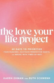 The Love Your Life Project 40 Days to Prioritize Your Passions, Cultivate Productive Habits, and Refuel with Times of Rest cover image