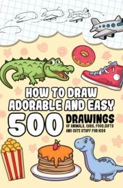 How To Draw Adorable And Easy: 500 Drawings Of Animals, Cars, Food, Gifts And Cute Stuff For Kids (Gift Ideas For Kids) cover image
