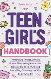 Teen Girl's Handbook From Making Friends, Avoiding Drama, Overcoming Insecurities, Planning for the Future, and Everything Else Along the Way to Growing Up cover image