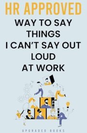 HR Approved Way To Say Things I Can’t Say Out Loud At Work (Gag Gifts For Coworkers) cover image