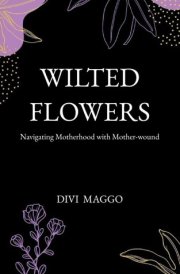 Wilted Flowers Navigating Motherhood with Mother-wound cover image