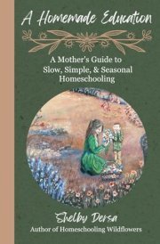 A Homemade Education A Mother's Guide to Slow, Simple, & Seasonal Homeschooling cover image