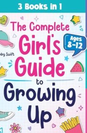 The Complete Girl's Guide to Growing Up The 3-in-1 Puberty, Friendships & Emotions Handbook for Tween Girls 8-12 cover image