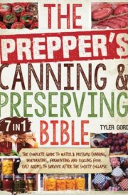 The Prepper’s Canning & Preserving Bible: [7 in 1] The Complete Guide to Water & Pressure Canning, Dehydrating, Fermenting and Pickling Food. Easy Recipes to Survive After the Society Collapse cover image