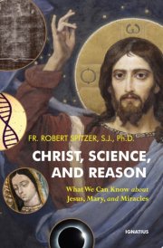 Christ, Science, and Reason What We Can Know about Jesus, Mary, and Miracles cover image
