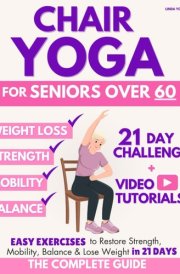 The Complete Guide to Chair Yoga for Seniors Over 60 40+ Low-Impact Easy Exercises to Restore Strength, Mobility, Balance, and Lose Weight in 21 Days-Exercise Book for Weight Loss and Toning cover image