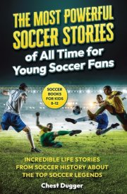 Soccer Books for Kids 8-12 The Most Powerful Soccer Stories of All Time for Young Soccer Fans: Incredible Life Stories from Soccer History About The Top Soccer Legends (Next Level Soccer Book 8) cover image