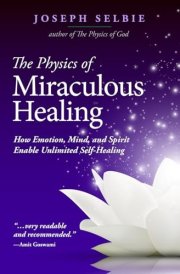 The Physics of Miraculous Healing How Emotion, Mind, and Spirit Enable Unlimited Self-Healing cover image