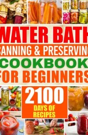 Water Bath Canning & Preserving Cookbook for Beginners 2100 Days of Quick & Easy Homemade Recipes A Step-by-Step Guide to Healthy and High-Quality Food + 5 Bonus for Preppers cover image