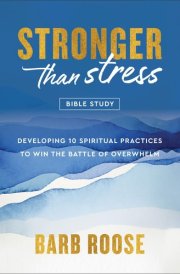 Stronger than Stress Bible Study Developing 10 Spiritual Practices to Win the Battle of Overwhelm cover image