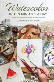 Watercolor in 10 Minutes a Day 45 Quick and Easy Projects for Beginners cover image