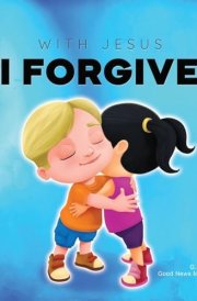 With Jesus I Forgive A Christian Children's Book on Forgiveness and Faith, Featuring Bible Stories and Lessons for Kids in Homeschool, Sunday School, Preschool to Grade 2; Recommended for Ages 3 to 8 cover image
