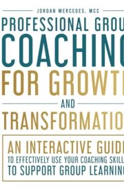 Professional Group Coaching for Growth and Transformation: An Interactive Guide to Effectively Use Your Coaching Skills to Support Group Learning cover image