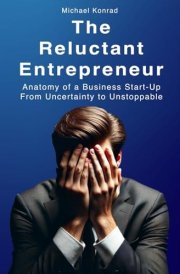 The Reluctant Entrepreneur: Anatomy of a Business Startup From Uncertainty to Unstoppable cover image