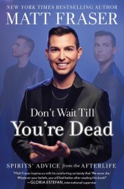 Don't Wait Till You're Dead Spirits' Advice from the Afterlife cover image