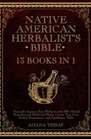 Native American Herbalist's Bible 13 Books in 1 | Naturally Improve Your Wellness with 500+ Herbal Remedies and Medicinal Herbs. Create Your Own Herbal Dispensatory and Apothecary Table. cover image