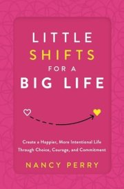 Little Shifts for a Big Life Create a Happier, More Intentional Life Through Choice, Courage, and Commitment cover image