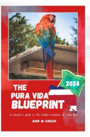 THE PURA VIDA BLUEPRINT: Your essential Costa Rica travel guide, kit, history, music, adventure trials, where to stay, hidden gems, culture, local ... monuments for your amazing trip experience cover image