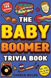 The Baby Boomer Trivia Book Take A Fun Walk Down Memory Lane With The 1950s, 1960s, 1970s and 1980s Trivia & Quizzes (Movies, TV, Pop Culture, News, Sports and More) cover image