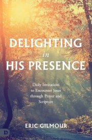 Delighting in His Presence Daily Invitations to Encounter Jesus through Prayer and Scripture cover image