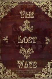 The Lost Ways, Preparing for the Future with Forgotten Wisdom Rediscovering the Forgotten Skills of Our Ancestors for Modern-Day Survival cover image