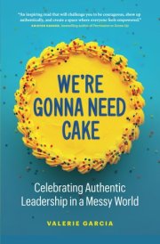 We're Gonna Need Cake Celebrating Authentic Leadership in a Messy World cover image