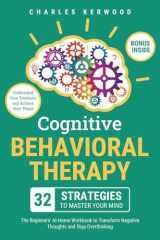 Cognitive Behavioral Therapy - 32 Strategies to Master Your Mind: The Beginners' At-Home Workbook to Transform Negative Thoughts and Stop Overthinking. Understand Your Emotions and Achieve Inner Peace cover image
