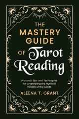 The Mastery Guide of Tarot Reading Practical Tips and Techniques for Channeling the Mystical Powers of the Cards cover image