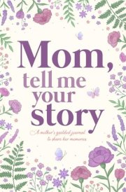 Mom, Tell Me Your Story: A Mother's Guided Journal to Share her Memories cover image