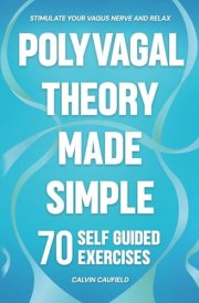 Polyvagal Theory Made Simple: 70 Self-Guided Exercises to Quickly Stimulate Your Vagus Nerve for Nervous System Regulation & Help Release Trauma (PTSD, Anxiety & Chronic Pain Books) cover image