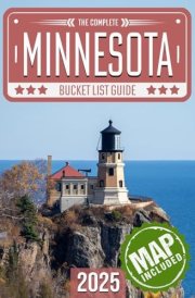 Minnesota Bucket List: Set Off on 120 Epic Adventures and Discover Incredible Destinations to Live Out Your Dreams While Creating Unforgettable Memories that Will Last a Lifetime (Map Included) cover image