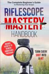Riflescope Mastery Handbook: The Complete Beginner’s Guide to Mastering Your Scope – Insider Secrets to Achieve Unmatched Precision and Turn Every Shot Into a Hit cover image