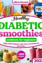 Healthy Diabetic Smoothies Cookbook for Beginners: Explore 200+ Nutritious Diabetic Smoothie Recipes | Boost Your Health | Start Your Path to Wellness and Vitality cover image