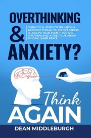 Overthinking & Anxiety? Think AGAIN 5 Practical Steps to Transform Negative Thoughts, Relieve Stress, & Regain Focus Even If You Are Overwhelmed & Skeptical About Finding Inner Peace cover image