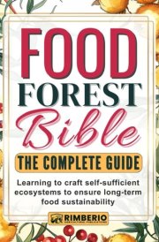 Food Forest Bible: The Complete Guide: Learning to craft self-sufficient ecosystems to ensure long-term food sustainability cover image