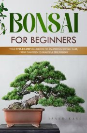 Bonsai for Beginners: Your Step-by-Step Handbook to Mastering Bonsai Care, From Planting to Beautiful Tree Design cover image