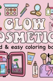 Glow Cosmetics Bold and Easy Coloring Book: Simple and Big Designs for Relaxation Featuring Cosmetic Items, Makeup, and Skincare Products for Kids and Adults cover image