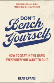 Don't Bench Yourself: How to Stay in the Game Even When You Want to Quit cover image