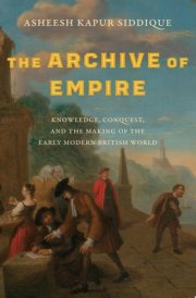 The Archive of Empire Knowledge, Conquest, and the Making of the Early Modern British World cover image