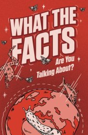 WHAT THE FACTS ARE YOU TALKING ABOUT?: 500 Random But Mind Blowing Facts About Space, Science, History and Everything In Between cover image