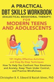 A Practical DBT Skills Workbook for Modern Teens and Adolescents How to Help You Confront Your Emotions and Anxiety, Keep Them Under Control, and Practice Mindfulness cover image