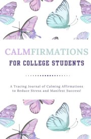 CALMFIRMATIONS For College Students: A Tracing Journal of Calming Affirmations to Reduce Stress and Manifest Success! cover image